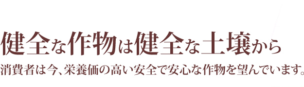 健全な作物は健全な土壌から消費者は今、栄養価の高い安全で安心な作物を望んでいます。